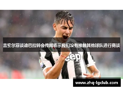 吉索尔菲谈迪巴拉转会传闻表示我们没有接触其他球队进行商谈