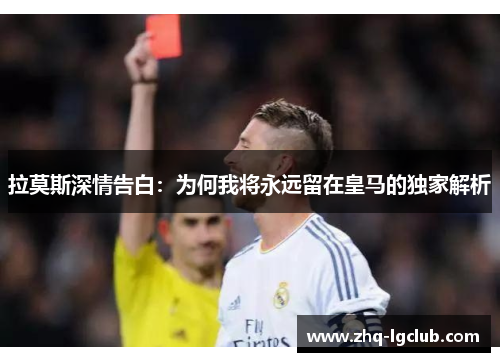 拉莫斯深情告白：为何我将永远留在皇马的独家解析
