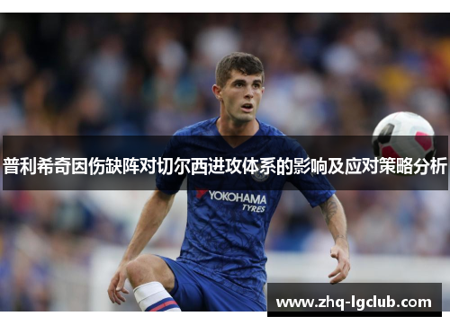 普利希奇因伤缺阵对切尔西进攻体系的影响及应对策略分析