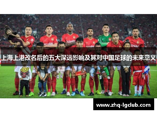 上海上港改名后的五大深远影响及其对中国足球的未来意义
