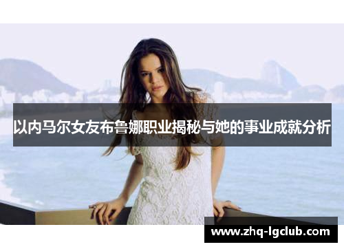 以内马尔女友布鲁娜职业揭秘与她的事业成就分析