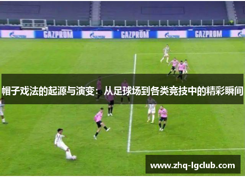 帽子戏法的起源与演变：从足球场到各类竞技中的精彩瞬间