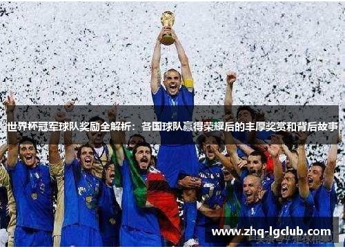 世界杯冠军球队奖励全解析：各国球队赢得荣耀后的丰厚奖赏和背后故事
