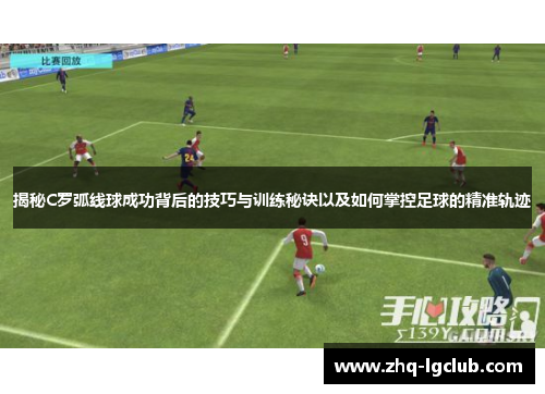 揭秘C罗弧线球成功背后的技巧与训练秘诀以及如何掌控足球的精准轨迹