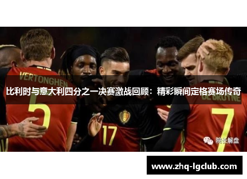 比利时与意大利四分之一决赛激战回顾：精彩瞬间定格赛场传奇
