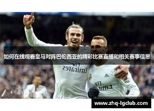 如何在线观看皇马对阵巴伦西亚的精彩比赛直播和相关赛事信息