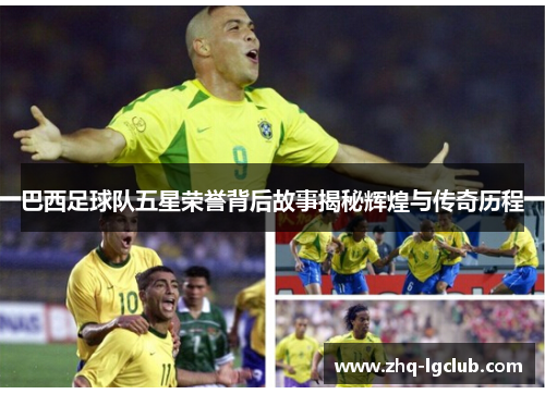 巴西足球队五星荣誉背后故事揭秘辉煌与传奇历程