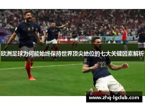 欧洲足球为何能始终保持世界顶尖地位的七大关键因素解析