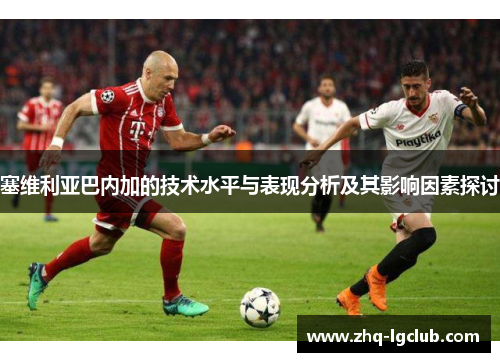 塞维利亚巴内加的技术水平与表现分析及其影响因素探讨
