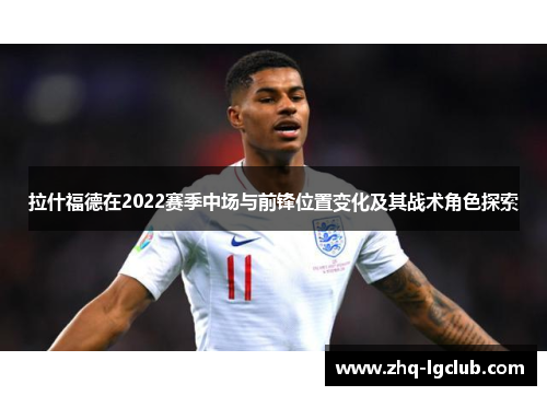 拉什福德在2022赛季中场与前锋位置变化及其战术角色探索