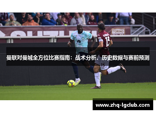 曼联对曼城全方位比赛指南：战术分析、历史数据与赛前预测