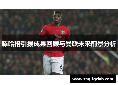 滕哈格引援成果回顾与曼联未来前景分析