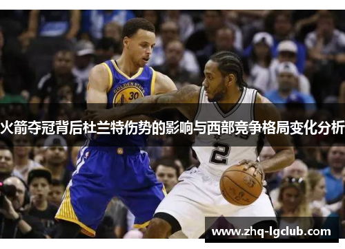 火箭夺冠背后杜兰特伤势的影响与西部竞争格局变化分析