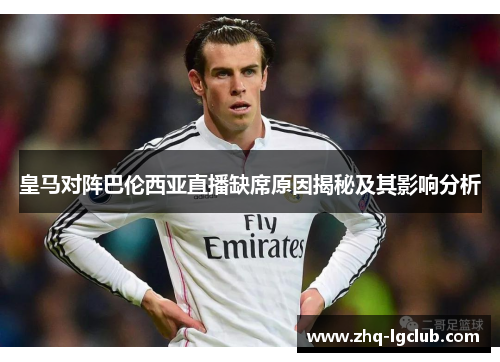 皇马对阵巴伦西亚直播缺席原因揭秘及其影响分析