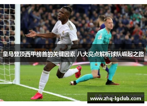 皇马登顶西甲榜首的关键因素 八大亮点解析球队崛起之路