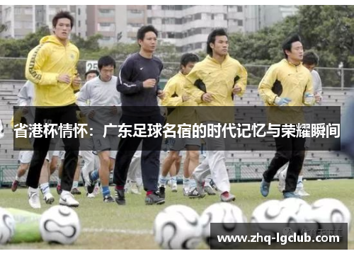省港杯情怀：广东足球名宿的时代记忆与荣耀瞬间