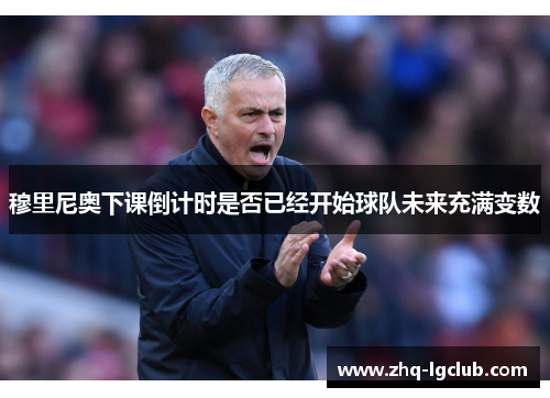 穆里尼奥下课倒计时是否已经开始球队未来充满变数