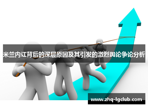 米兰内讧背后的深层原因及其引发的激烈舆论争论分析