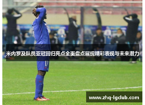 米内罗及队员亚冠回归亮点全面盘点展现精彩表现与未来潜力