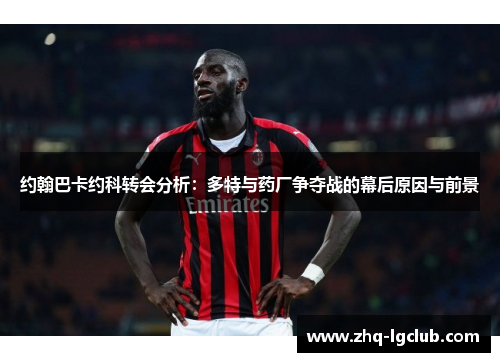 约翰巴卡约科转会分析：多特与药厂争夺战的幕后原因与前景