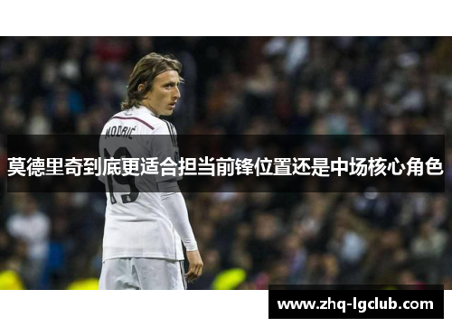 莫德里奇到底更适合担当前锋位置还是中场核心角色