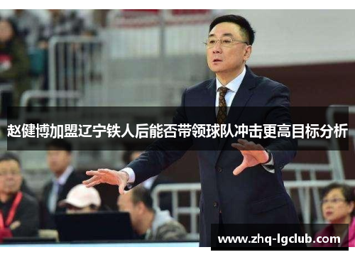 赵健博加盟辽宁铁人后能否带领球队冲击更高目标分析