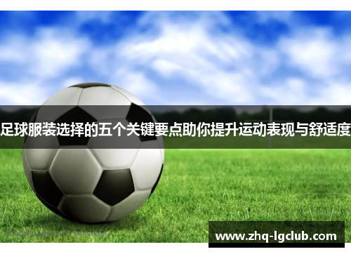 足球服装选择的五个关键要点助你提升运动表现与舒适度