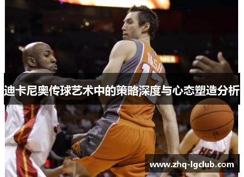 迪卡尼奥传球艺术中的策略深度与心态塑造分析