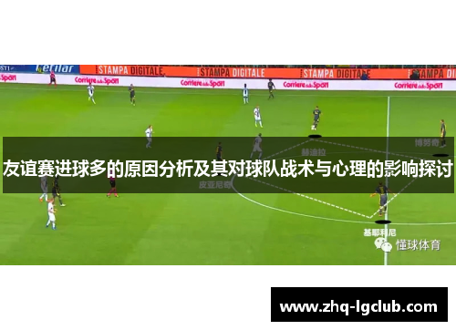 友谊赛进球多的原因分析及其对球队战术与心理的影响探讨