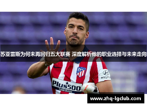 苏亚雷斯为何未再回归五大联赛 深度解析他的职业选择与未来走向