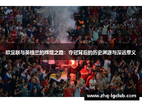 欧足联与英格兰的辉煌之路：夺冠背后的历史渊源与深远意义