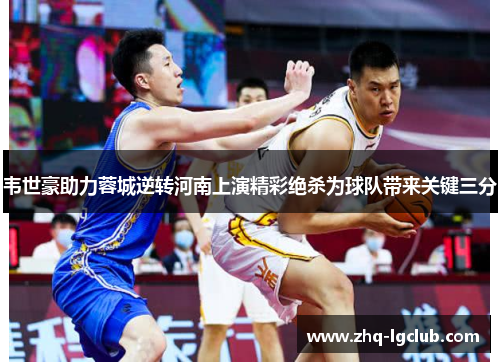 韦世豪助力蓉城逆转河南上演精彩绝杀为球队带来关键三分