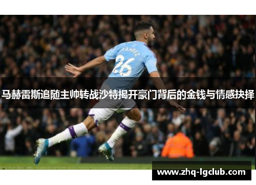 马赫雷斯追随主帅转战沙特揭开豪门背后的金钱与情感抉择