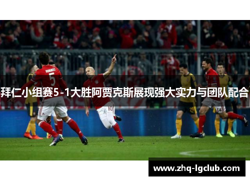 拜仁小组赛5-1大胜阿贾克斯展现强大实力与团队配合