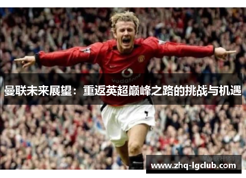曼联未来展望：重返英超巅峰之路的挑战与机遇