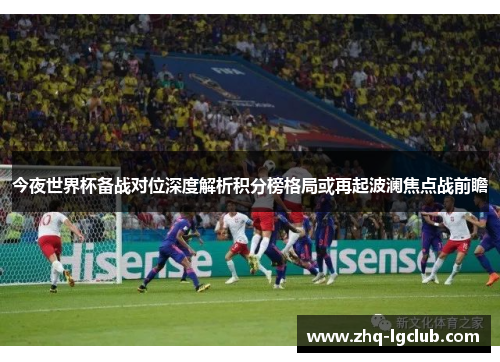 今夜世界杯备战对位深度解析积分榜格局或再起波澜焦点战前瞻