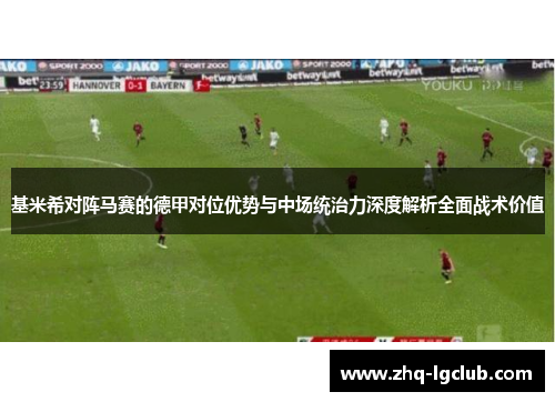 基米希对阵马赛的德甲对位优势与中场统治力深度解析全面战术价值