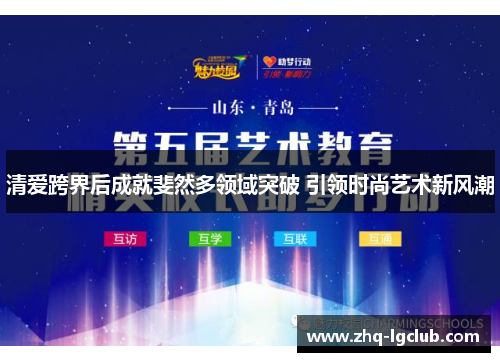 清爱跨界后成就斐然多领域突破 引领时尚艺术新风潮