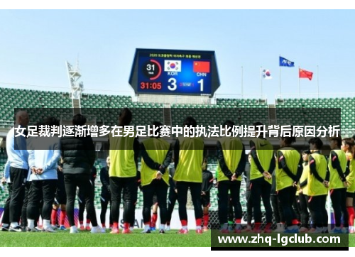 女足裁判逐渐增多在男足比赛中的执法比例提升背后原因分析