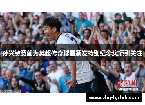 孙兴慜赛前为英超传奇球星颁发特别纪念奖项引关注