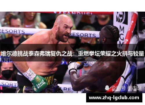 维尔德挑战泰森弗瑞复仇之战：重燃拳坛荣耀之火拼与较量