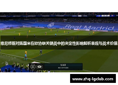 维尼修斯对阵国米在欧协联关键战中的决定性影响解析表现与战术价值
