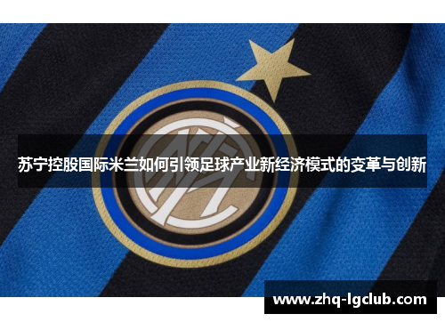苏宁控股国际米兰如何引领足球产业新经济模式的变革与创新