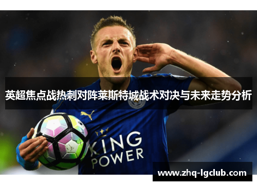 英超焦点战热刺对阵莱斯特城战术对决与未来走势分析