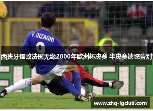 西班牙惜败法国无缘2000年欧洲杯决赛 半决赛遗憾告别