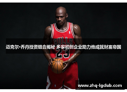 迈克尔·乔丹投资组合揭秘 多家初创企业助力他成就财富帝国