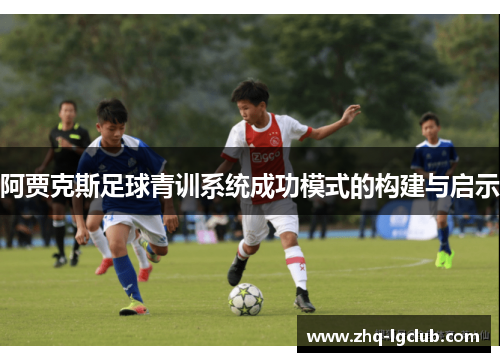 阿贾克斯足球青训系统成功模式的构建与启示