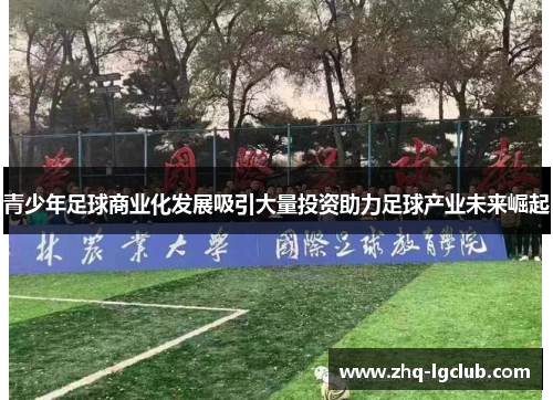 青少年足球商业化发展吸引大量投资助力足球产业未来崛起