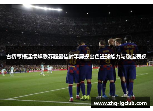 古桥亨梧连续蝉联苏超最佳射手展现出色进球能力与稳定表现