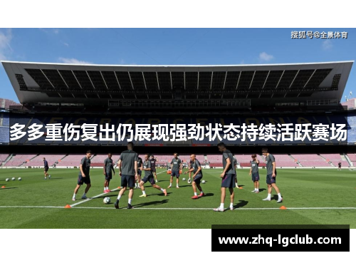 多多重伤复出仍展现强劲状态持续活跃赛场